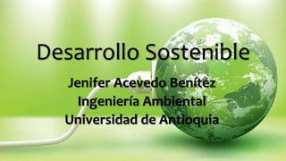 Desarrollo Sostenible
Jenifer Acevedo Benítez
Ingeniería Ambiental
Universidad de Antioquia
 