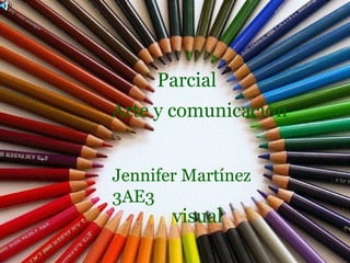 Parcial
Arte y comunicación


Jennifer Martínez
3AE3
       visual
 