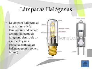 Lámparas Halógenas
• La lámpara halógena es
una variante de la
lámpara incandescente
con un filamento de
tungsteno dentro ...