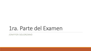 1ra. Parte del Examen
JENIFFER SOLORZANO
 