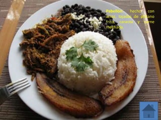 Pabellón: hecho con
arroz, tajadas de plátano
frito, caraota y carne
mechada.
 
