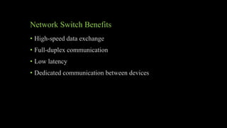 Network Switch Benefits
• High-speed data exchange
• Full-duplex communication
• Low latency
• Dedicated communication between devices
 