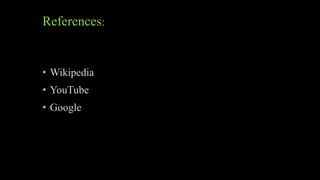 References:
• Wikipedia
• YouTube
• Google
 