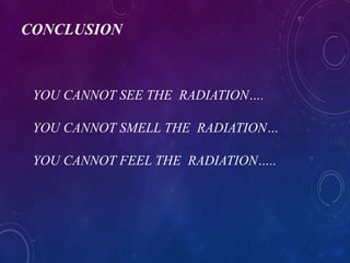 CONCLUSION
YOU CANNOT SEE THE RADIATION….
YOU CANNOT SMELL THE RADIATION…
YOU CANNOT FEEL THE RADIATION…..
 