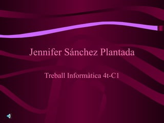 Jennifer Sánchez Plantada Treball Informàtica 4t-C 