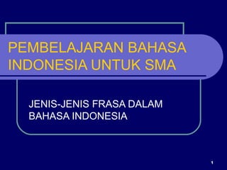 PEMBELAJARAN BAHASA
INDONESIA UNTUK SMA

  JENIS-JENIS FRASA DALAM
  BAHASA INDONESIA



                            1
 