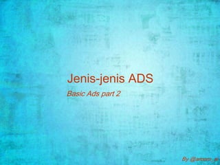 Jenis-jenis ADS
Basic Ads part 2




                   By @aroom_ai
 
