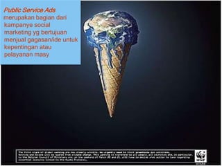 Public Service Ads
merupakan bagian dari
kampanye social
marketing yg bertujuan
menjual gagasan/ide untuk
kepentingan atau
pelayanan masy
 