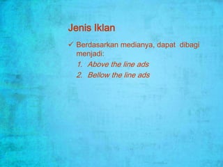 Jenis Iklan
 Berdasarkan medianya, dapat dibagi
  menjadi:
  1. Above the line ads
  2. Bellow the line ads
 