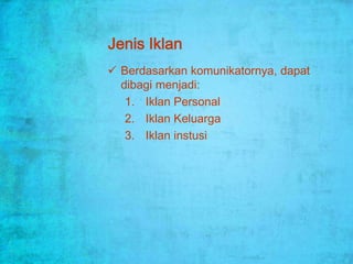 Jenis Iklan
 Berdasarkan komunikatornya, dapat
  dibagi menjadi:
   1. Iklan Personal
   2. Iklan Keluarga
   3. Iklan instusi
 