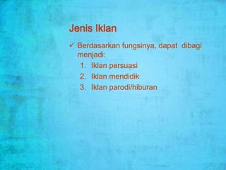 Jenis Iklan
 Berdasarkan fungsinya, dapat dibagi
  menjadi:
   1. Iklan persuasi
   2. Iklan mendidik
   3. Iklan parodi/hiburan
 