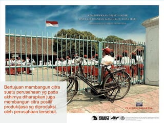 Bertujuan membangun citra
suatu perusahaan yg pada
akhirnya diharapkan juga
membangun citra positif
produk/jasa yg diproduksi
oleh perusahaan tersebut.
 