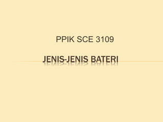 PPIK SCE 3109
JENIS-JENIS BATERI
 
