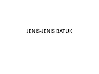 JENIS-JENIS BATUK
 