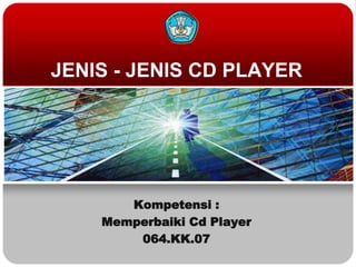 JENIS - JENIS CD PLAYER




       Kompetensi :
    Memperbaiki Cd Player
        064.KK.07
 