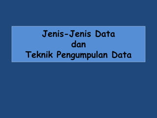 Jenis-Jenis Data 
dan 
Teknik Pengumpulan Data 
 