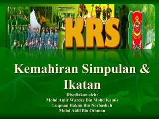 Kemahiran Simpulan &
Ikatan
Disediakan oleh:
Mohd Amir Wardee Bin Mohd Kamis
Luqman Hakim Bin Norbashah
Mohd Aidil Bin Othman
 