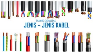 JENIS – JENIS KABEL
SHARING KNOWLEDGE
 