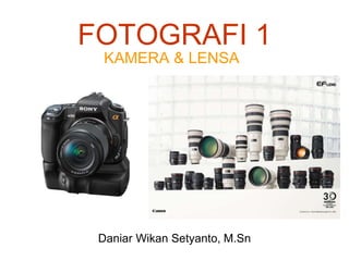 FOTOGRAFI 1
KAMERA & LENSA
Daniar Wikan Setyanto, M.Sn
 