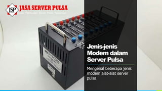 Jenis-jenis
Modem dalam
Server Pulsa
Mengenal beberapa jenis
modem alat-alat server
pulsa.
 