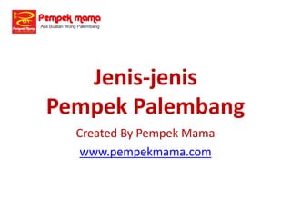 Jenis-jenis
Pempek Palembang
Created By Pempek Mama
www.pempekmama.com
 