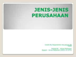 JENIS-JENIS
PERUSAHAAN




       Credit By Departemen Keuangan RI
                                  2008
                Edited By : Anisa Maharani
   Repost : Anisa Maharani (2011-12-273)
 