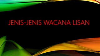 JENIS-JENIS WACANA LISAN
 