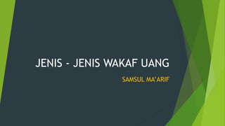 JENIS - JENIS WAKAF UANG
SAMSUL MA’ARIF
 