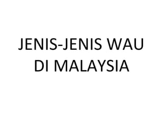 JENIS-JENIS WAU
  DI MALAYSIA
 