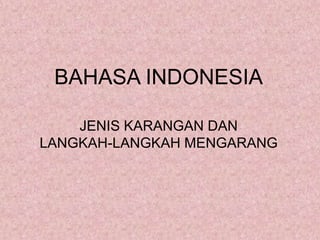 BAHASA INDONESIA
JENIS KARANGAN DAN
LANGKAH-LANGKAH MENGARANG
 