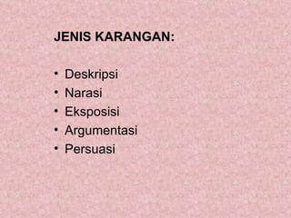 JENIS KARANGAN:

•   Deskripsi
•   Narasi
•   Eksposisi
•   Argumentasi
•   Persuasi
 