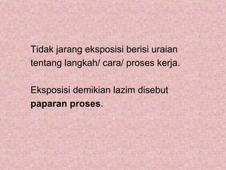 Tidak jarang eksposisi berisi uraian
tentang langkah/ cara/ proses kerja.

Eksposisi demikian lazim disebut
paparan proses.
 