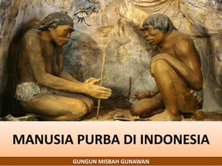 GUNGUN MISBAH GUNAWAN
MANUSIA PURBA DI INDONESIA
 