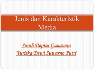 Sarah Depita Gunawan
Yuriska Dewi Suwarno Putri
Jenis dan Karakteristik
Media
 