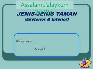 JENIS-JENIS TAMAN
(Eksterior & Interior)
Disusun oleh :
XI-TGB 1
Assalamu’alaykum
Wr.Wb.
 