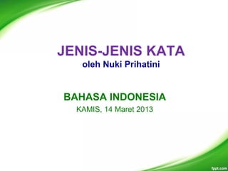 JENIS-JENIS KATA
oleh Nuki Prihatini
BAHASA INDONESIA
KAMIS, 14 Maret 2013
 