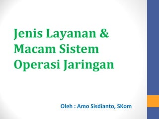 Jenis Layanan &
Macam Sistem
Operasi Jaringan


       Oleh : Amo Sisdianto, SKom
 