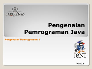 Pengenalan Pemrograman 1
Versi 2.0
PengenalanPengenalan
Pemrograman JavaPemrograman Java
 