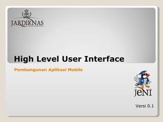 High Level User Interface Versi 0.1 Pembangunan Aplikasi Mobile   