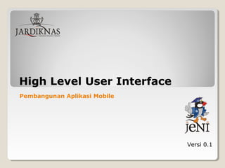 High Level User Interface
Versi 0.1
Pembangunan Aplikasi Mobile
 