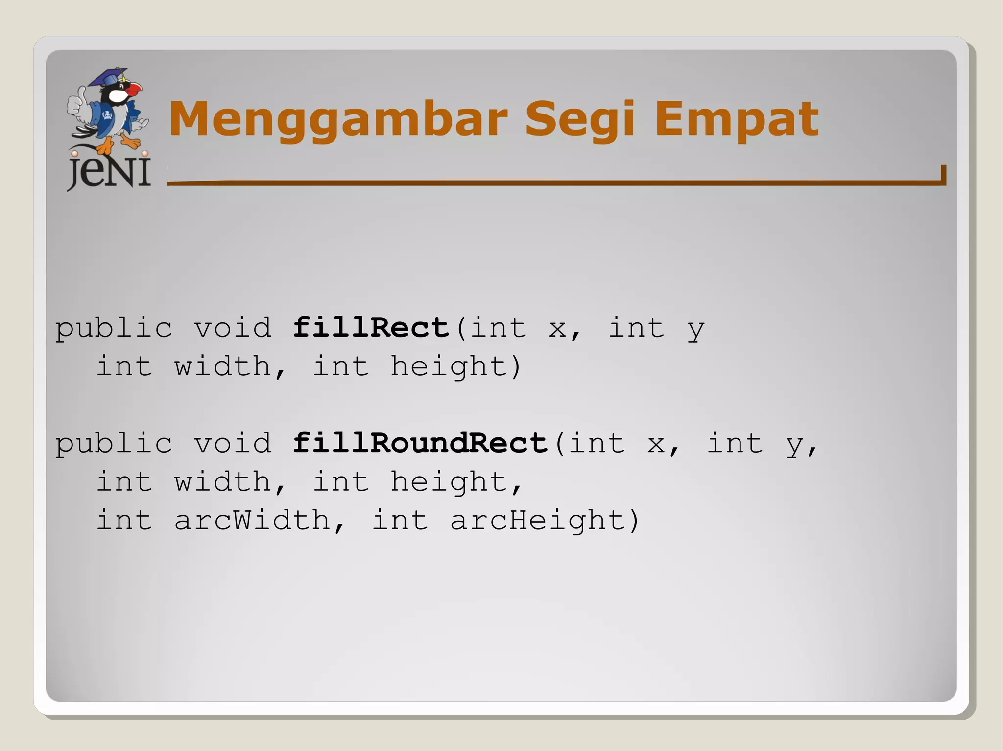 Menggambar Segi Empat
public void fillRect(int x, int y
int width, int height)
public void fillRoundRect(int x, int y,
int width, int height,
int arcWidth, int arcHeight)
 