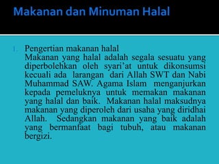 1. Pengertian makanan halal
Makanan yang halal adalah segala sesuatu yang
diperbolehkan oleh syari’at untuk dikonsumsi
kec...