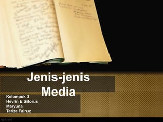 Jenis-jenis
MediaKelompok 3
Hevrin E Sitorus
Maryuna
Tariza Fairuz
 