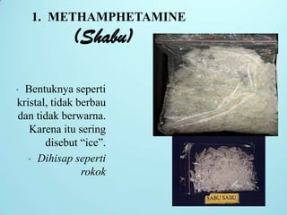 • Bentuknya seperti
kristal, tidak berbau
dan tidak berwarna.
Karena itu sering
disebut “ice”.
• Dihisap seperti
rokok
1. METHAMPHETAMINE
(Shabu)
 