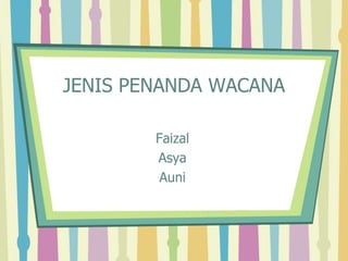 JENIS PENANDA WACANA
Faizal
Asya
Auni
 