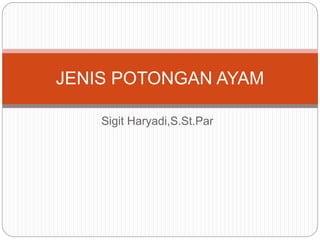 Sigit Haryadi,S.St.Par
JENIS POTONGAN AYAM
 