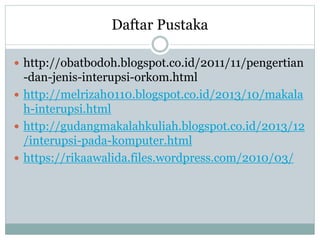 Daftar Pustaka
 http://obatbodoh.blogspot.co.id/2011/11/pengertian
-dan-jenis-interupsi-orkom.html
 http://melrizah0110.blogspot.co.id/2013/10/makala
h-interupsi.html
 http://gudangmakalahkuliah.blogspot.co.id/2013/12
/interupsi-pada-komputer.html
 https://rikaawalida.files.wordpress.com/2010/03/
 