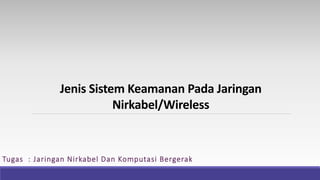 Jenis Sistem Keamanan Pada Jaringan
Nirkabel/Wireless
Tugas : Jaringan Nirkabel Dan Komputasi Bergerak
 