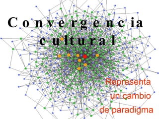 Convergencia cultural Representa  un cambio  de paradigma 