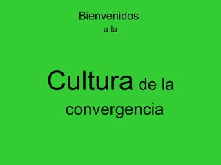 Bienvenidos   a la Cultura  de la convergencia 